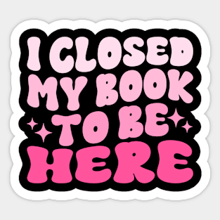 I Closed My Book To Be Here Funny Reading Books Lovers Sticker